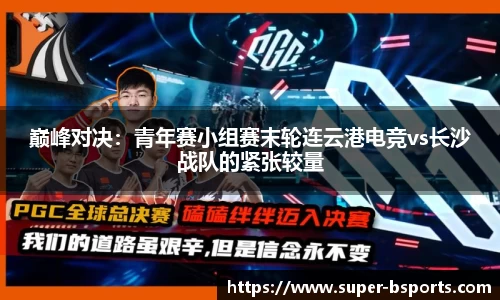 巅峰对决：青年赛小组赛末轮连云港电竞vs长沙战队的紧张较量
