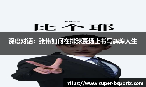 深度对话：张伟如何在排球赛场上书写辉煌人生