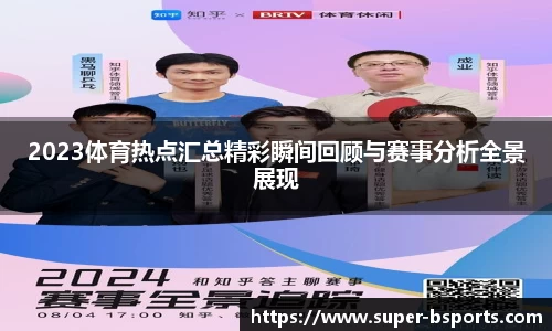 2023体育热点汇总精彩瞬间回顾与赛事分析全景展现