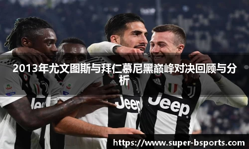 2013年尤文图斯与拜仁慕尼黑巅峰对决回顾与分析