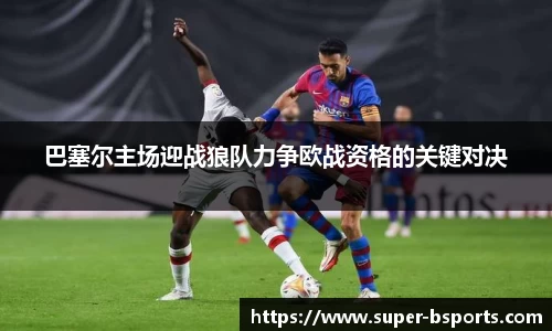 巴塞尔主场迎战狼队力争欧战资格的关键对决