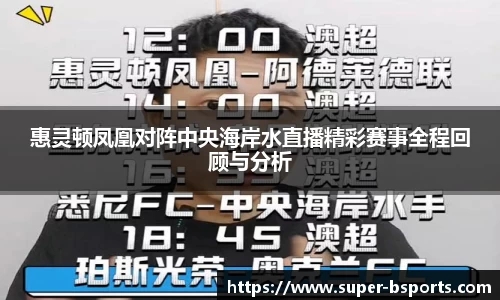 惠灵顿凤凰对阵中央海岸水直播精彩赛事全程回顾与分析
